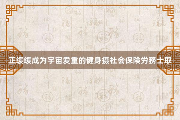 正缓缓成为宇宙爱重的健身摄社会保険労務士取