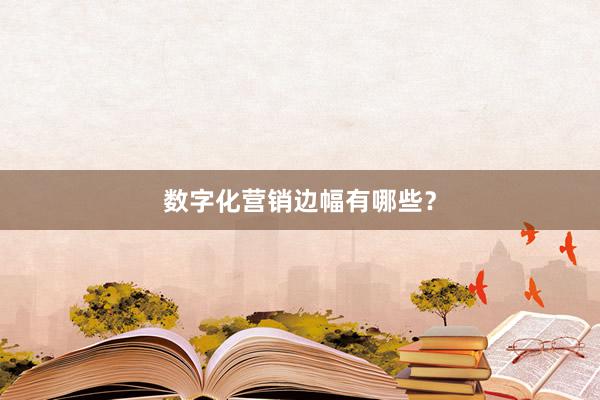 数字化营销边幅有哪些？